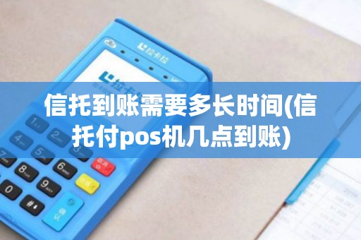 信托到账需要多长时间(信托付pos机几点到账)