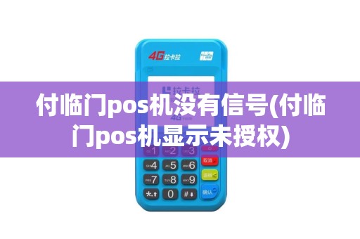 付临门pos机没有信号(付临门pos机显示未授权)