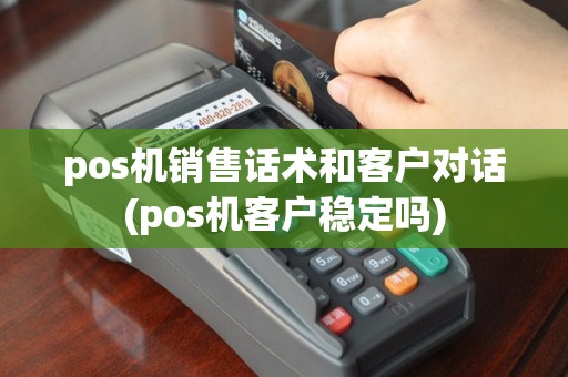 pos机销售话术和客户对话(pos机客户稳定吗)