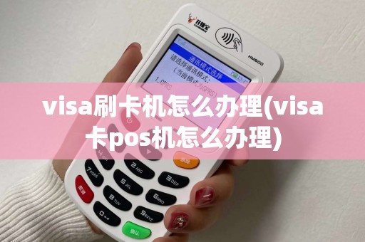 visa刷卡机怎么办理(visa卡pos机怎么办理)