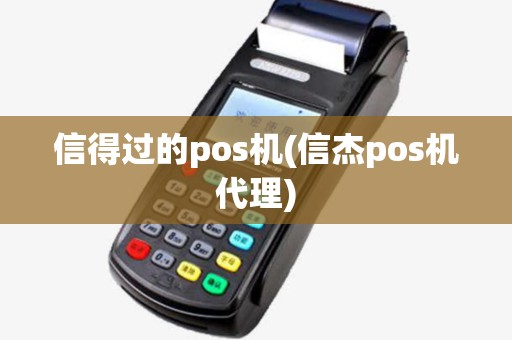 信得过的pos机(信杰pos机代理)