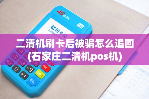 二清机刷卡后被骗怎么追回(石家庄二清机pos机)