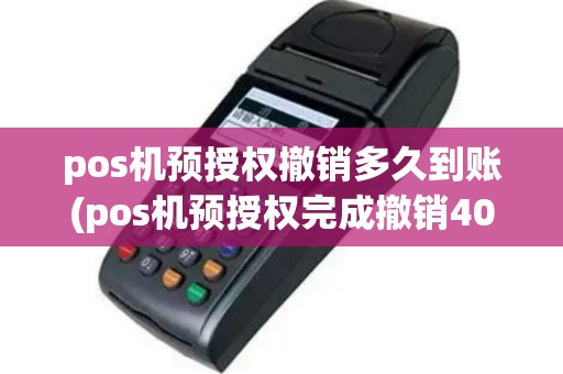 pos机预授权撤销多久到账(pos机预授权完成撤销40)