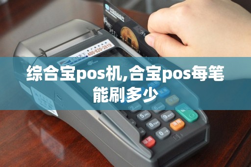 综合宝pos机,合宝pos每笔能刷多少