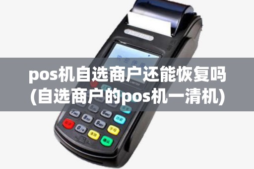 pos机自选商户还能恢复吗(自选商户的pos机一清机)