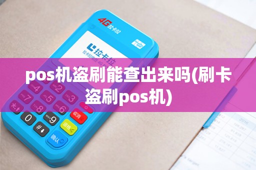 pos机盗刷能查出来吗(刷卡盗刷pos机)