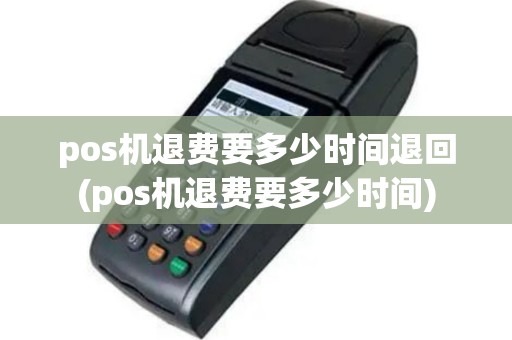 pos机退费要多少时间退回(pos机退费要多少时间)