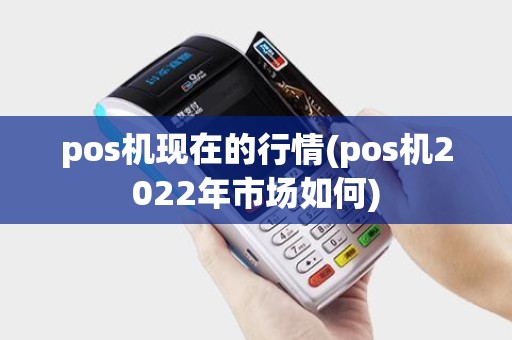 pos机现在的行情(pos机2022年市场如何)