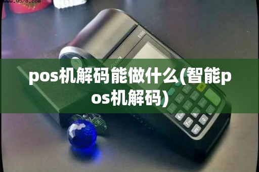 pos机解码能做什么(智能pos机解码)