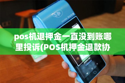 pos机退押金一直没到账哪里投诉(POS机押金退款协议)