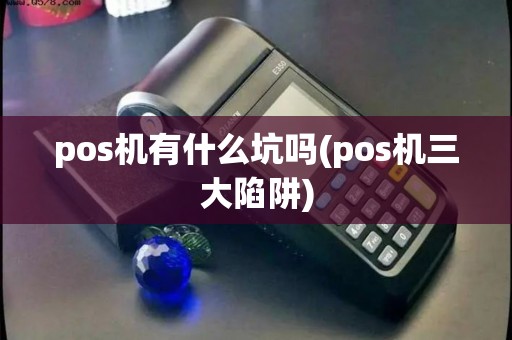 pos机有什么坑吗(pos机三大陷阱)