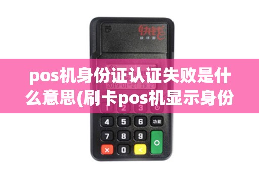 pos机身份证认证失败是什么意思(刷卡pos机显示身份认证失败)