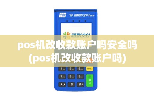 pos机改收款账户吗安全吗(pos机改收款账户吗)