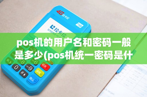 pos机的用户名和密码一般是多少(pos机统一密码是什么)
