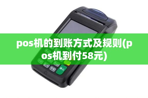 pos机的到账方式及规则(pos机到付58元)