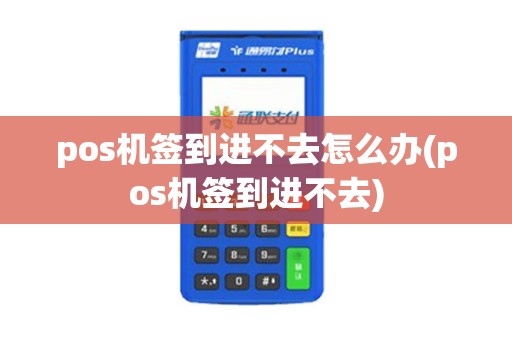 pos机签到进不去怎么办(pos机签到进不去)