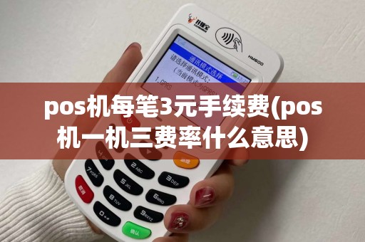 pos机每笔3元手续费(pos机一机三费率什么意思)