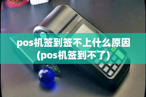pos机签到签不上什么原因(pos机签到不了)
