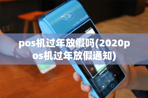 pos机过年放假吗(2020pos机过年放假通知)
