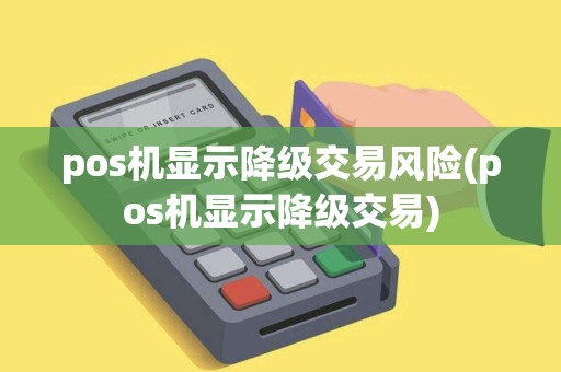 pos机显示降级交易风险(pos机显示降级交易)