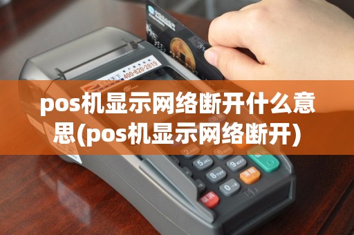 pos机显示网络断开什么意思(pos机显示网络断开)