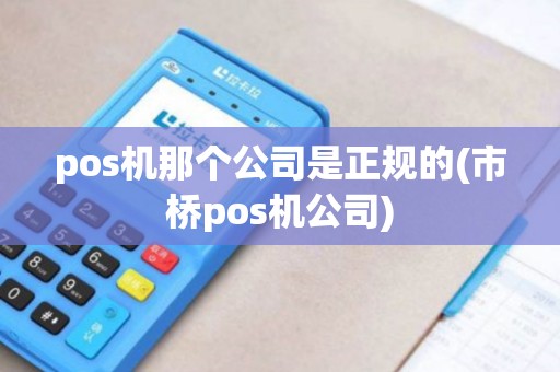 pos机那个公司是正规的(市桥pos机公司)