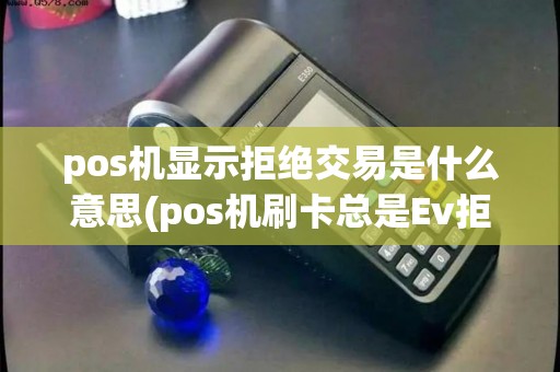 pos机显示拒绝交易是什么意思(pos机刷卡总是Ev拒绝)