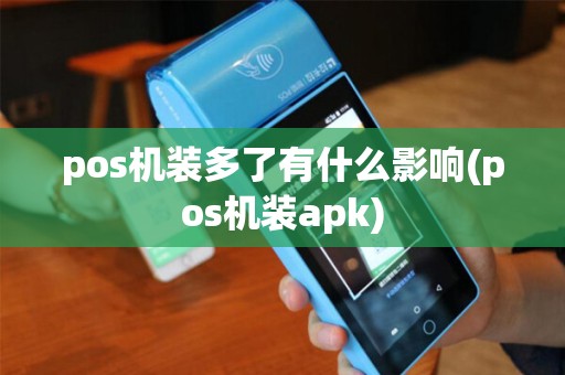 pos机装多了有什么影响(pos机装apk)