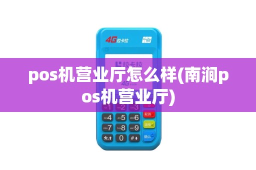pos机营业厅怎么样(南涧pos机营业厅)