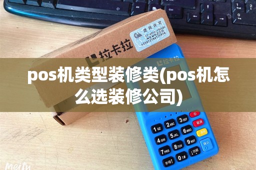 pos机类型装修类(pos机怎么选装修公司)