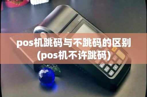 pos机跳码与不跳码的区别(pos机不许跳码)