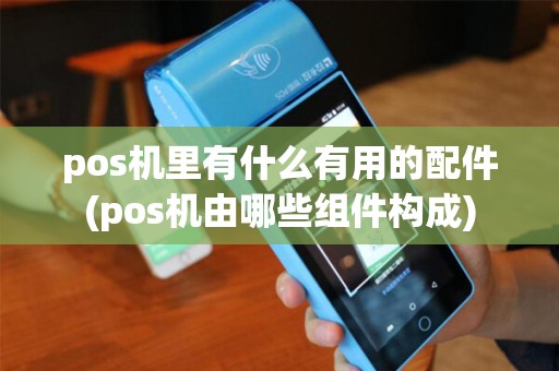 pos机里有什么有用的配件(pos机由哪些组件构成)