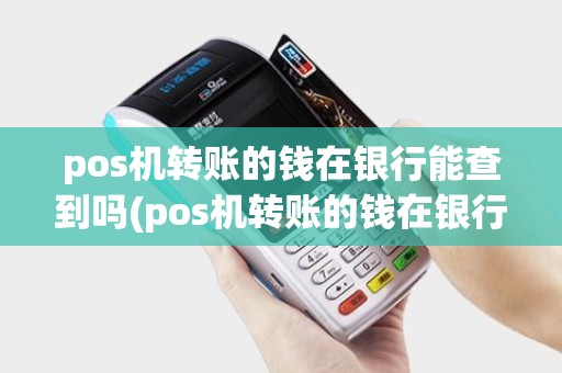 pos机转账的钱在银行能查到吗(pos机转账的钱在银行)