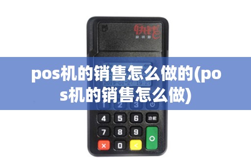 pos机的销售怎么做的(pos机的销售怎么做)