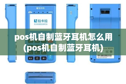 pos机自制蓝牙耳机怎么用(pos机自制蓝牙耳机)