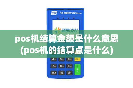 pos机结算金额是什么意思(pos机的结算点是什么)