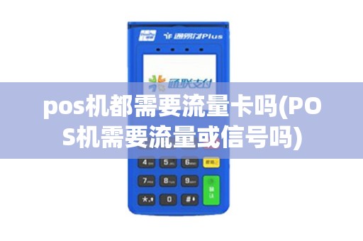 pos机都需要流量卡吗(POS机需要流量或信号吗)