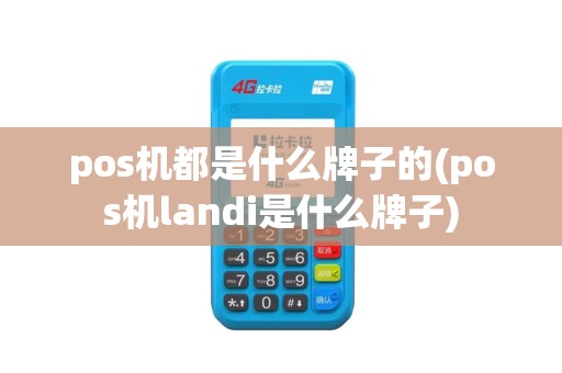 pos机都是什么牌子的(pos机landi是什么牌子)