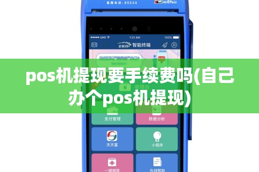 pos机提现要手续费吗(自己办个pos机提现)