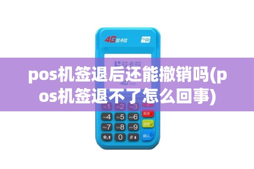 pos机签退后还能撤销吗(pos机签退不了怎么回事)