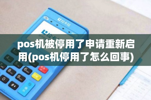 pos机被停用了申请重新启用(pos机停用了怎么回事)