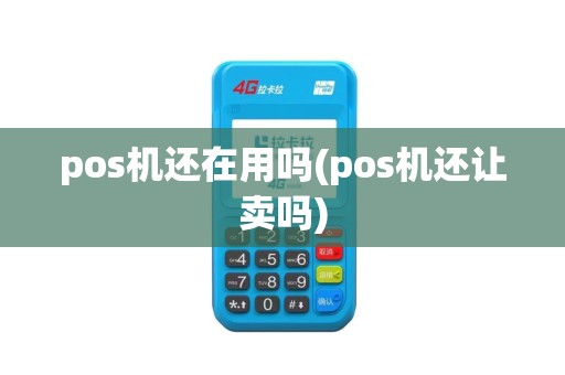 pos机还在用吗(pos机还让卖吗)