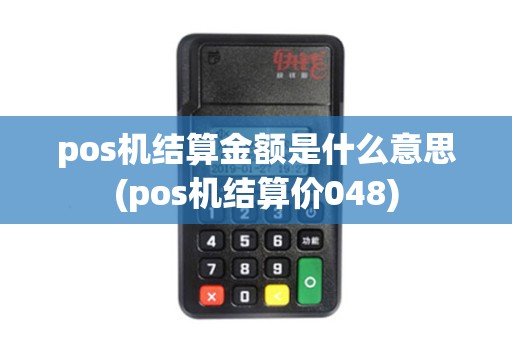 pos机结算金额是什么意思(pos机结算价048)