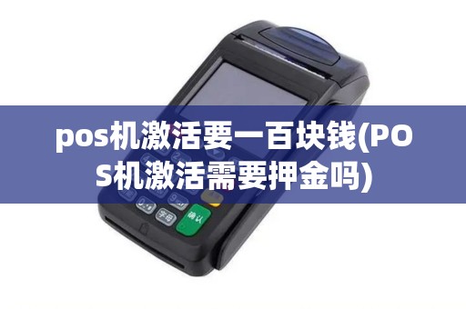 pos机激活要一百块钱(POS机激活需要押金吗)
