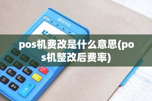 pos机费改是什么意思(pos机整改后费率)