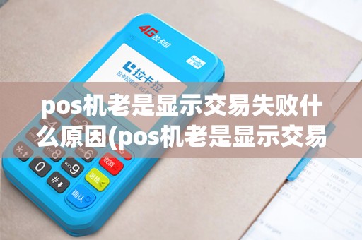 pos机老是显示交易失败什么原因(pos机老是显示交易失败)