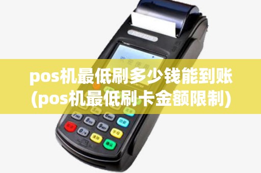 pos机最低刷多少钱能到账(pos机最低刷卡金额限制)
