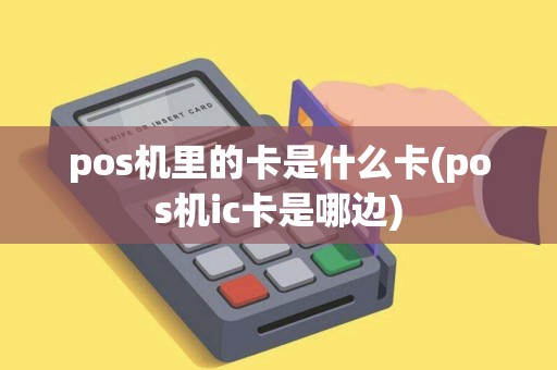 pos机里的卡是什么卡(pos机ic卡是哪边)