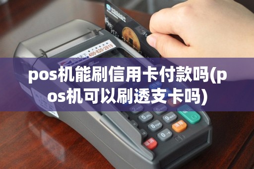pos机能刷信用卡付款吗(pos机可以刷透支卡吗)