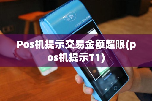 Pos机提示交易金额超限(pos机提示T1)